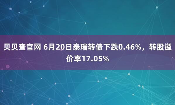 贝贝查官网 6月20日泰瑞转债下跌0.46%,转股溢价率17.05%