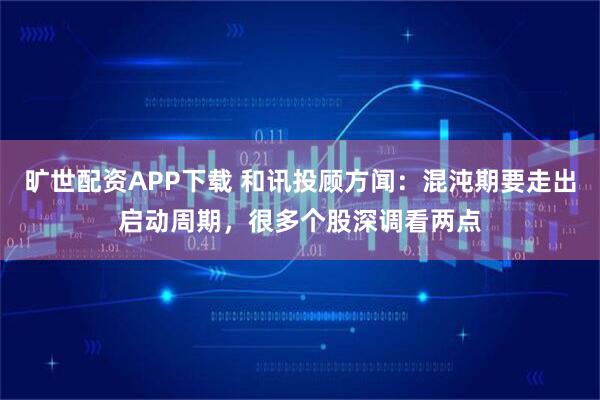 旷世配资APP下载 和讯投顾方闻：混沌期要走出启动周期，很多个股深调看两点