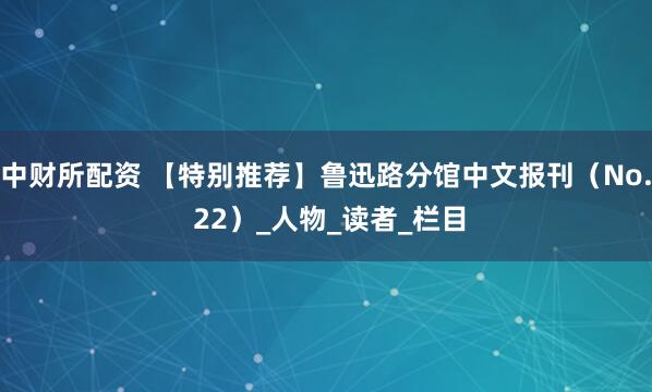 中财所配资 【特别推荐】鲁迅路分馆中文报刊（No. 22）_人物_读者_栏目