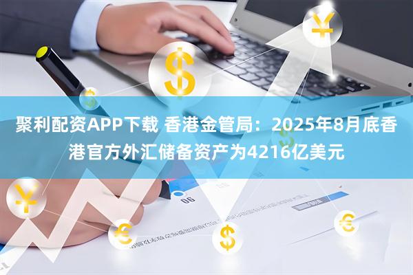 聚利配资APP下载 香港金管局:2025年8月底香港官方外汇储备资产为4216亿美元