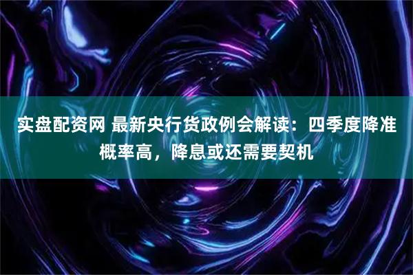 实盘配资网 最新央行货政例会解读：四季度降准概率高，降息或还需要契机