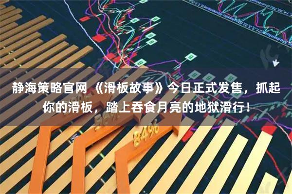 静海策略官网 《滑板故事》今日正式发售,抓起你的滑板,踏上吞食月亮的地狱滑行!