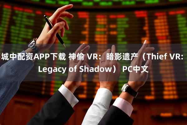 城中配资APP下载 神偷 VR：暗影遗产（Thief VR: Legacy of Shadow） PC中文