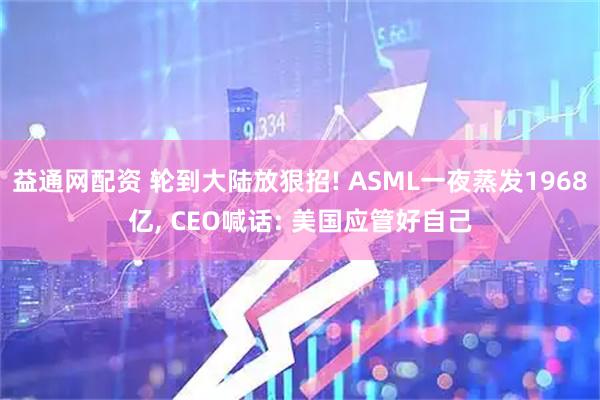 益通网配资 轮到大陆放狠招! ASML一夜蒸发1968亿, CEO喊话: 美国应管好自己