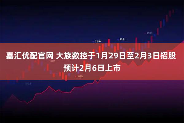 嘉汇优配官网 大族数控于1月29日至2月3日招股 预计2月6日上市